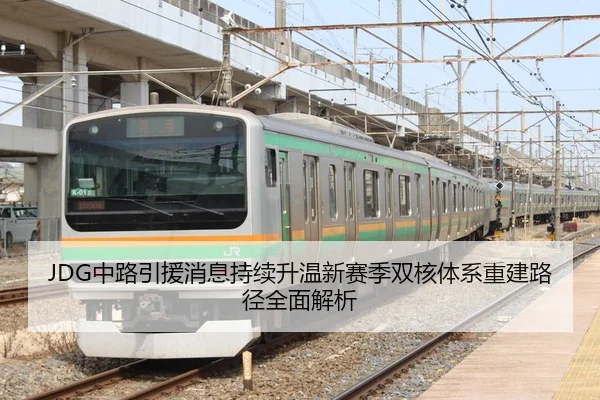 JDG中路引援消息持续升温新赛季双核体系重建路径全面解析